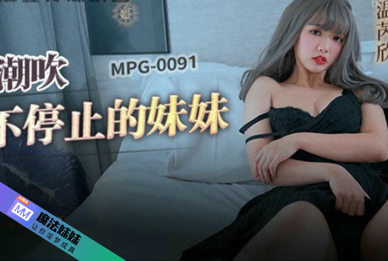 潮吹系列 - 潮吹不停止的妹妹 溫芮欣-第1张图片-抖阴Max 潮吹系列 - 潮吹不停止的妹妹 溫芮欣-第1张图片-抖阴Max
